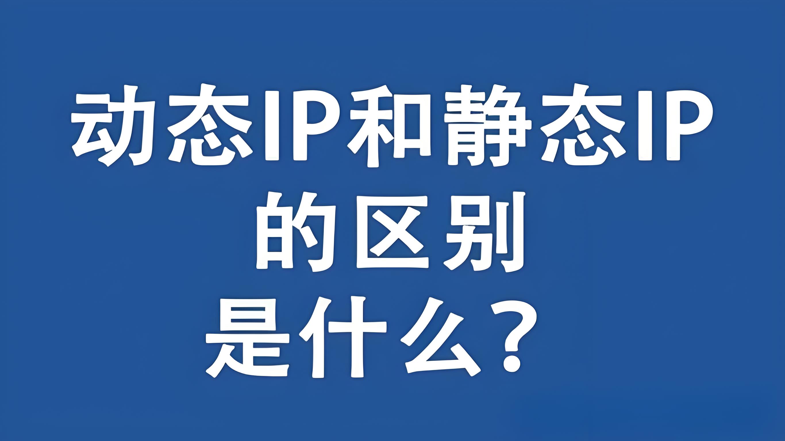 【昌都代理IP】动态和静态IP的区别是什么，哪个更适合你的需求？配图